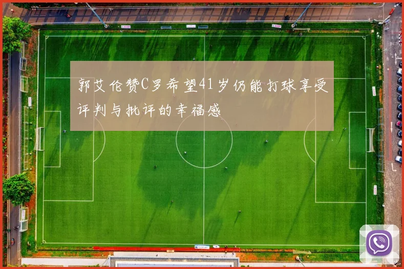 郭艾伦赞C罗希望41岁仍能打球享受评判与批评的幸福感