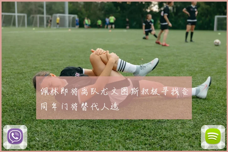 佩林即将离队尤文图斯积极寻找合同年门将替代人选