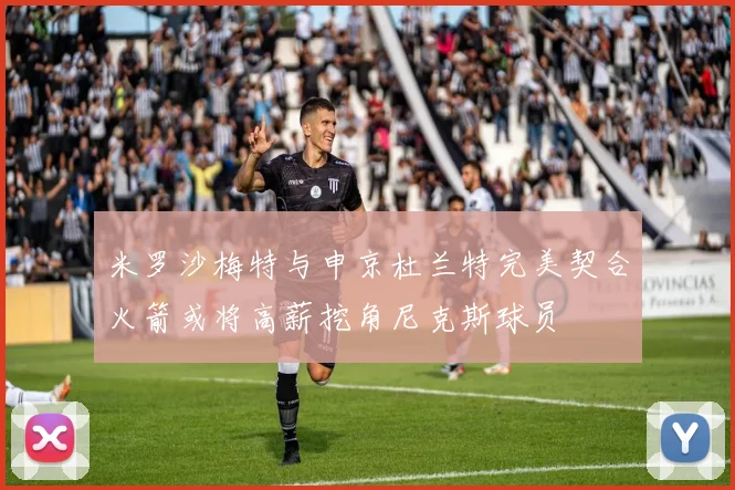 米罗沙梅特与申京杜兰特完美契合火箭或将高薪挖角尼克斯球员