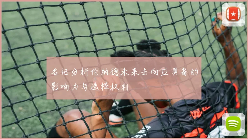 名记分析伦纳德未来去向应具备的影响力与选择权利
