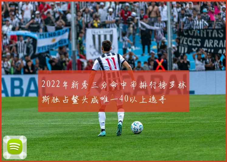 2022年新秀三分命中率排行榜罗林斯独占鳌头成唯一40以上选手