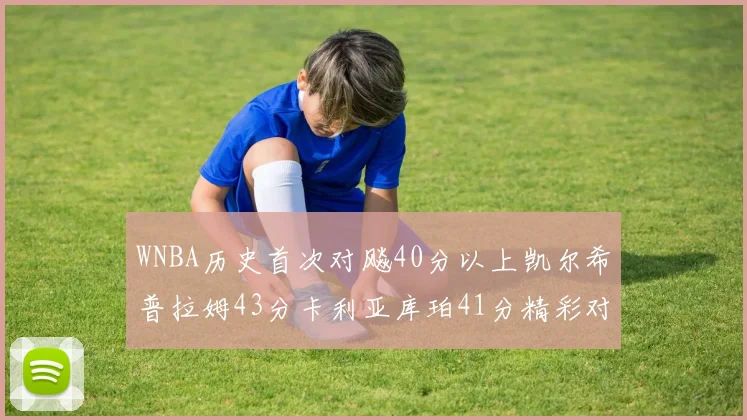 WNBA历史首次对飚40分以上凯尔希普拉姆43分卡利亚库珀41分精彩对决