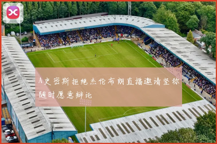 A史密斯拒绝杰伦布朗直播邀请坚称随时愿意辩论