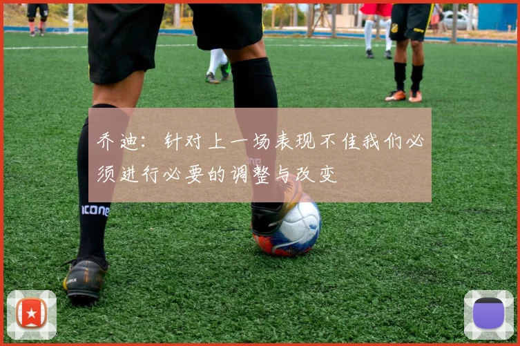乔迪：针对上一场表现不佳我们必须进行必要的调整与改变