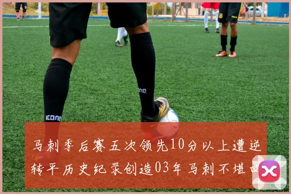 马刺季后赛五次领先10分以上遭逆转平历史纪录创造03年马刺不堪回首的尴尬