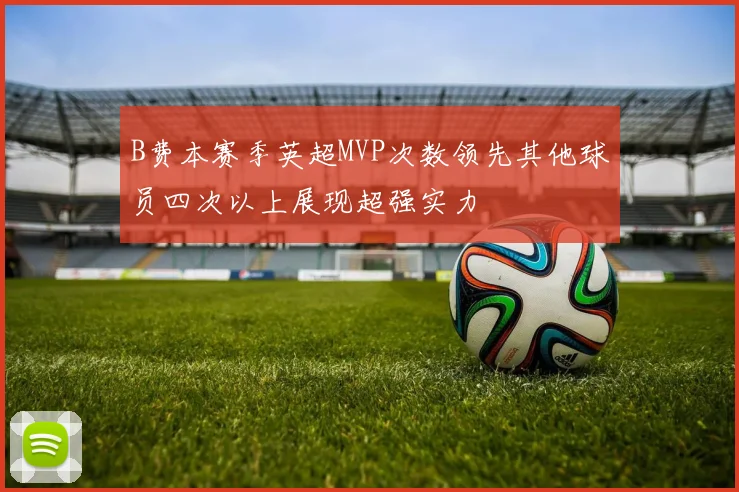 B费本赛季英超MVP次数领先其他球员四次以上展现超强实力